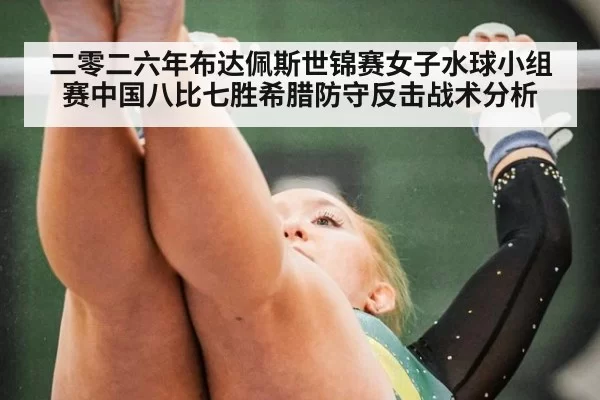 二零二六年布达佩斯世锦赛女子水球小组赛中国八比七胜希腊防守反击战术分析