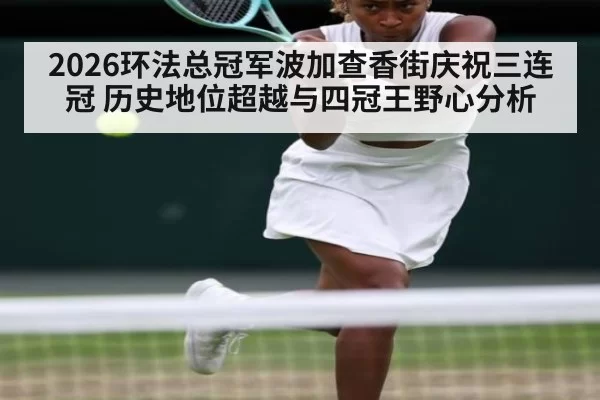 2026环法总冠军波加查香街庆祝三连冠 历史地位超越与四冠王野心分析