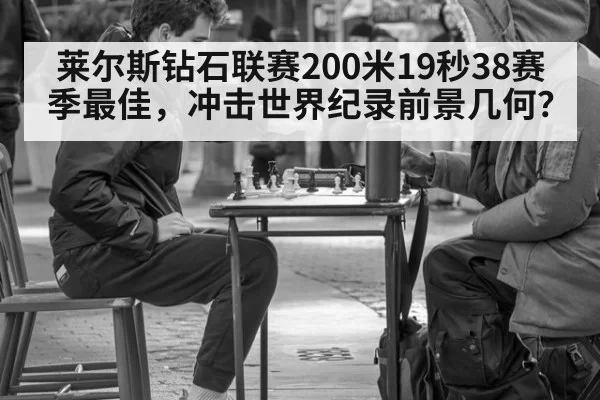 莱尔斯钻石联赛200米19秒38赛季最佳，冲击世界纪录前景几何？