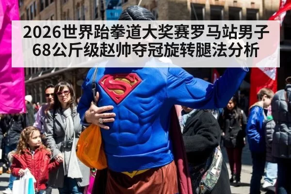 2026世界跆拳道大奖赛罗马站男子68公斤级赵帅夺冠旋转腿法分析
