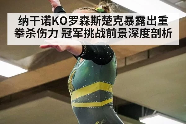 纳干诺KO罗森斯楚克暴露出重拳杀伤力 冠军挑战前景深度剖析