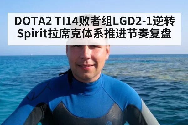 DOTA2 TI14败者组LGD2-1逆转Spirit拉席克体系推进节奏复盘