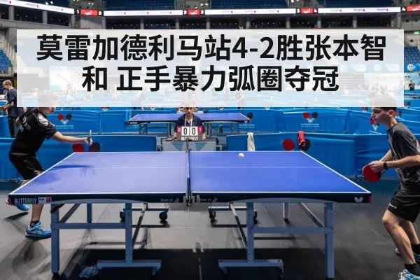 莫雷加德利马站4-2胜张本智和 正手暴力弧圈夺冠