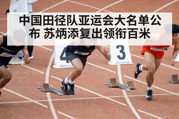 中国田径队亚运会大名单公布 苏炳添复出领衔百米