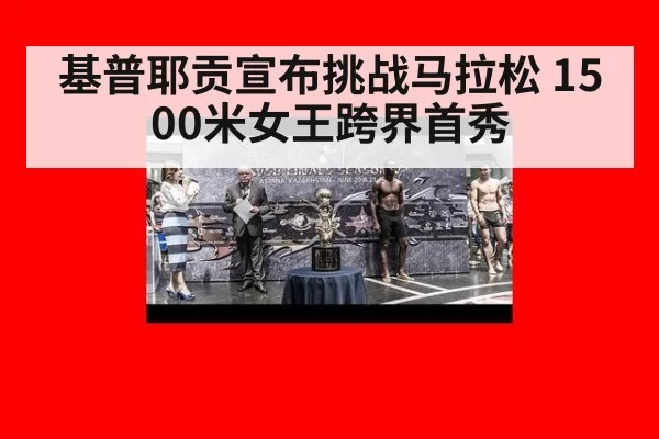 基普耶贡宣布挑战马拉松 1500米女王跨界首秀