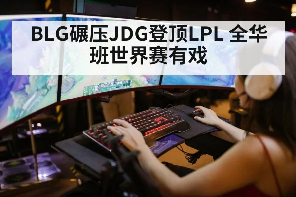 BLG碾压JDG登顶LPL 全华班世界赛有戏