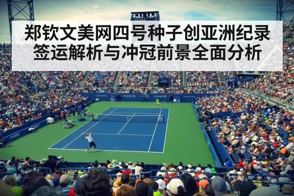 郑钦文美网四号种子创亚洲纪录 签运解析与冲冠前景全面分析
